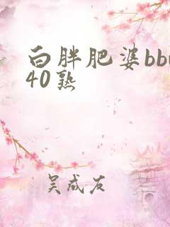白胖肥婆bbw40熟