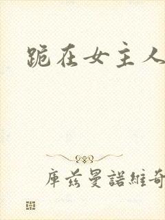 跪在女主人脚下