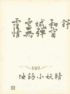 霍云城和舒言抒情无弹窗