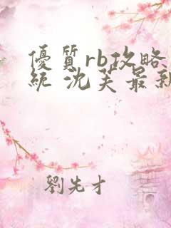 优质rb攻略系统 沈芙最新章节更新