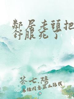 邻居老头把我弄舒服死了