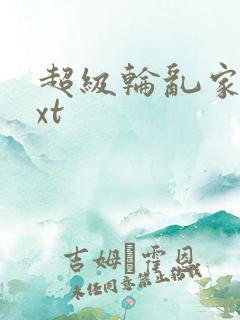 超级轮乱家庭txt