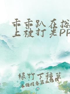 乖乖趴在总裁身上被打光PP