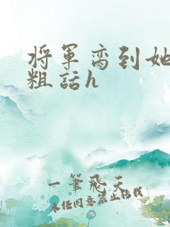 将军脔到她哭h粗话h