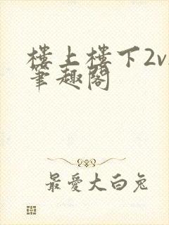 楼上楼下2v2笔趣阁