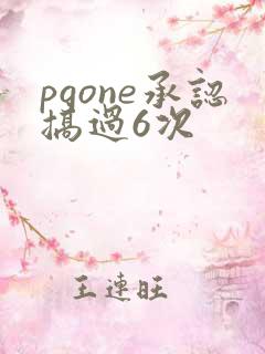 pgone承认搞过6次
