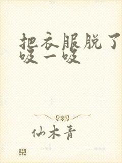 把衣服脱了让我吸一吸