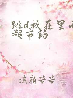 跳d放在里面逛超市的