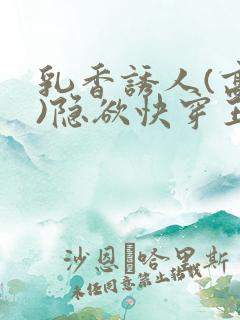 乳香诱人(高h)隐欲快穿王爷