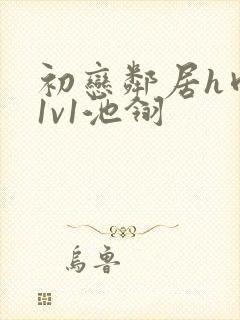 初恋邻居h肉肉1v1池翎