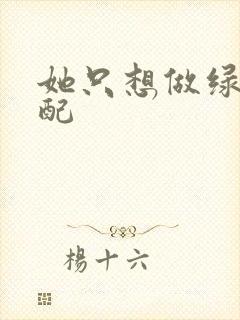 她只想做绿茶女配