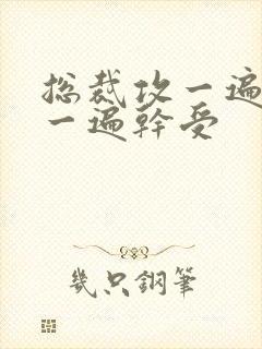 总裁攻一遍开会一遍干受