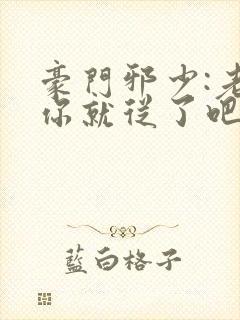 豪门邪少:老婆你就从了吧