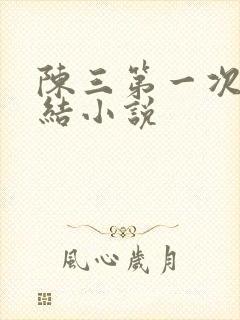 陈三第一次干白结小说