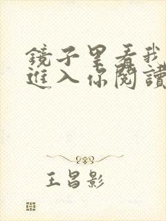 镜子里看我怎么进入你阅读视频