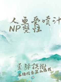 人鱼受喷汁红肿NP双性