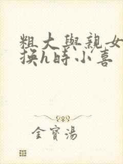 粗大与亲女伦交换h时小喜