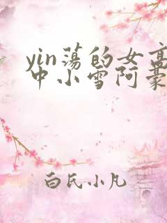 yin荡的女高中小雪阿豪