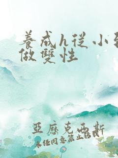 养成h从小到大做双性