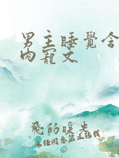 男主睡觉含奶的肉宠文