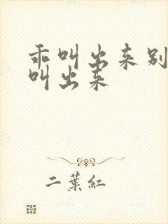 乖叫出来别忍着叫出来