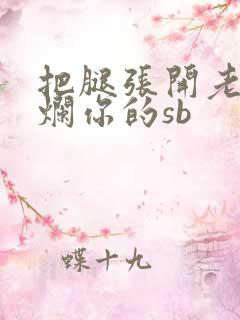 把腿张开老子臊烂你的sb