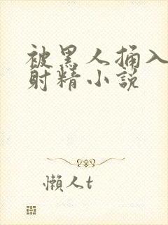 被黑人捅入子宫射精小说