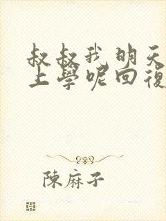 叔叔我明天还要上学呢回复贴