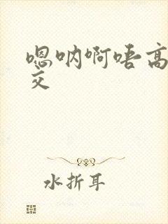 嗯呐啊唔高H兽交