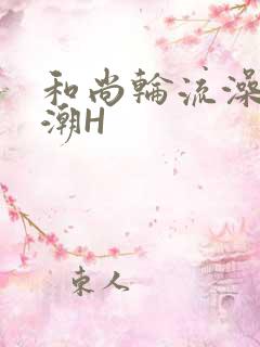 和尚轮流澡到高潮H