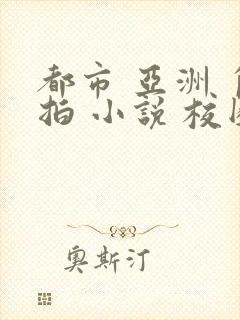 都市 亚洲 自拍 小说 校园