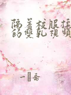 隔着校服揉虐她的双乳视频动漫