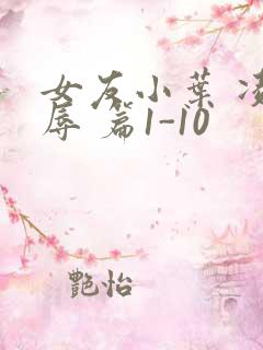 女友小叶 凌 辱 篇1-10