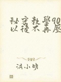 秘密教学90话以后不再压抑