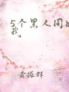 5个黑人同时玩我
