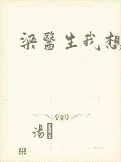 梁医生我想要了