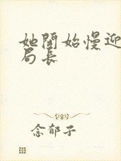 她开始慢迎迎合局长