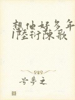 想他好多年1V1陆衍陈歌