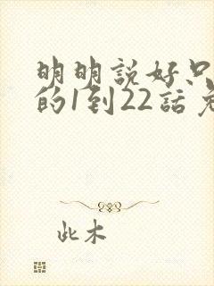 明明说好只蹭蹭的1到22话免费