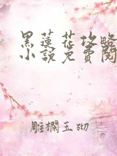 黑莲花攻略手册小说免费阅读