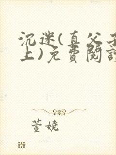 沉迷(真父子年上)免费阅读