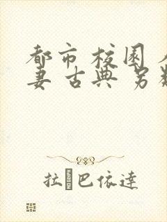 都市 校园 人妻 古典 另类