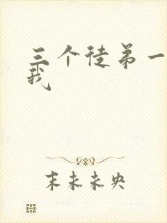 三个徒弟一起玩我