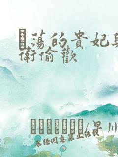 滛荡的贵妃与侍卫偷欢