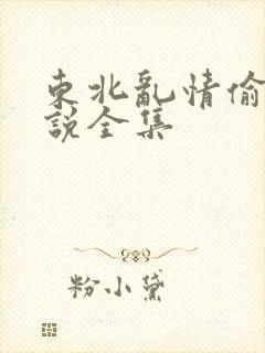东北乱情偷娘小说全集