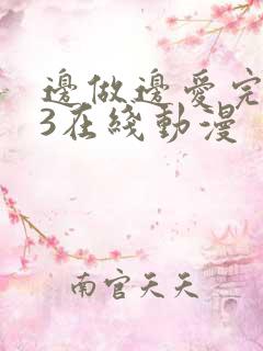 边做边爱完整版3在线动漫