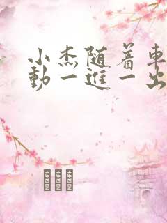 小杰随着车的震动一进一出做