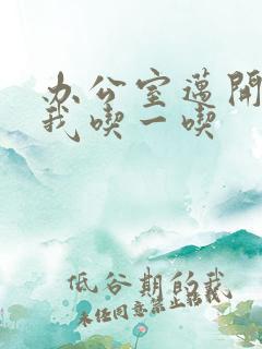 办公室迈开腿让我吃一吃