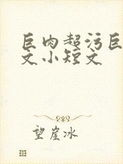 巨肉超污巨黄h文小短文