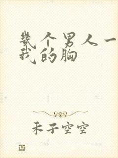 几个男人一起吃我的胸